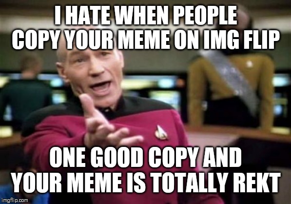 Picard Wtf Meme | I HATE WHEN PEOPLE COPY YOUR MEME ON IMG FLIP; ONE GOOD COPY AND YOUR MEME IS TOTALLY REKT | image tagged in memes,picard wtf | made w/ Imgflip meme maker