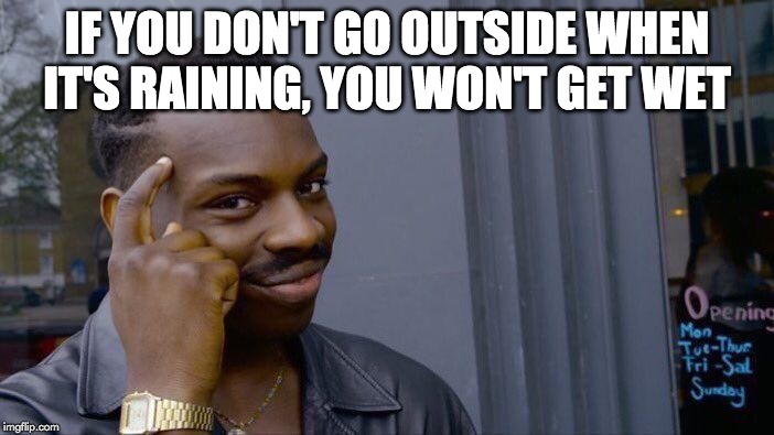 Roll Safe Think About It Meme | IF YOU DON'T GO OUTSIDE WHEN IT'S RAINING, YOU WON'T GET WET | image tagged in memes,roll safe think about it | made w/ Imgflip meme maker