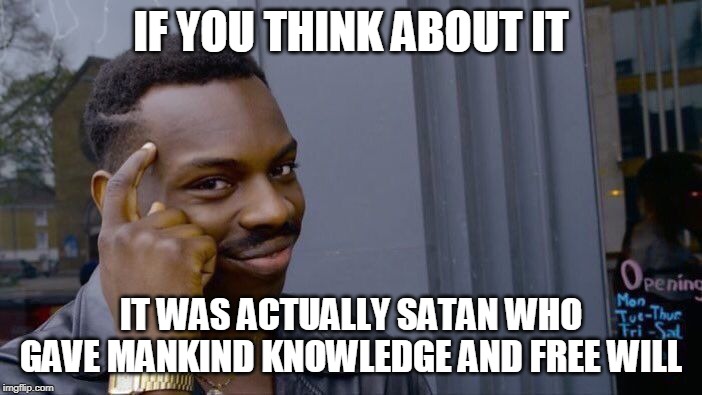 Let that sink in | IF YOU THINK ABOUT IT; IT WAS ACTUALLY SATAN WHO GAVE MANKIND KNOWLEDGE AND FREE WILL | image tagged in memes,roll safe think about it,satan,devil,lucifer,free will | made w/ Imgflip meme maker