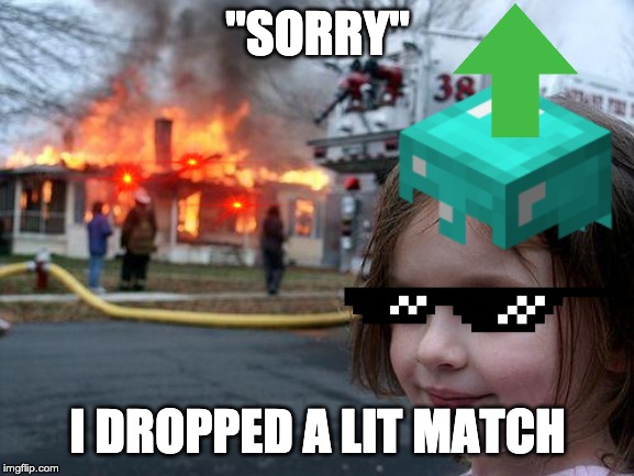 "SORRY"; I DROPPED A LIT MATCH | made w/ Imgflip meme maker