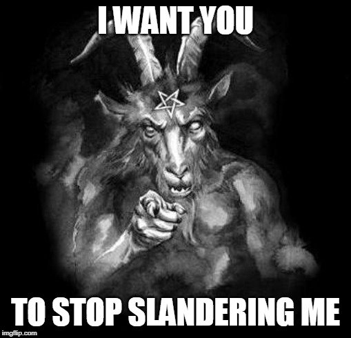Satan Wants You... | I WANT YOU; TO STOP SLANDERING ME | image tagged in satan wants you,satan,devil,lucifer,slander,evil | made w/ Imgflip meme maker