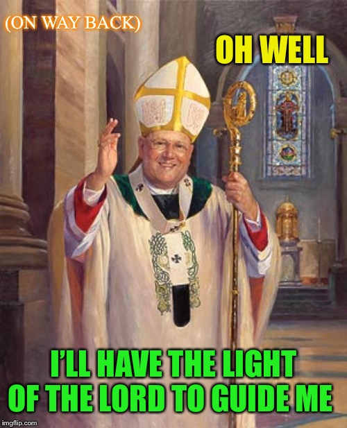 catholic bishop | OH WELL I’LL HAVE THE LIGHT OF THE LORD TO GUIDE ME (ON WAY BACK) | image tagged in catholic bishop | made w/ Imgflip meme maker