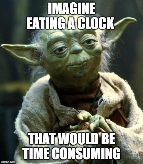 Star Wars Yoda Meme | IMAGINE EATING A CLOCK; THAT WOULD BE TIME CONSUMING | image tagged in memes,star wars yoda | made w/ Imgflip meme maker