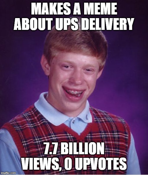 Bad Luck Brian Meme | MAKES A MEME ABOUT UPS DELIVERY; 7.7 BILLION VIEWS, 0 UPVOTES | image tagged in memes,bad luck brian | made w/ Imgflip meme maker