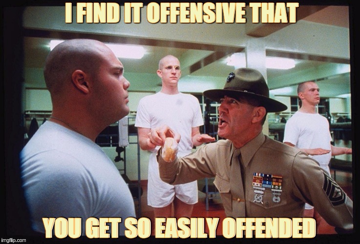 I FIND IT OFFENSIVE THAT; YOU GET SO EASILY OFFENDED | image tagged in gunny | made w/ Imgflip meme maker