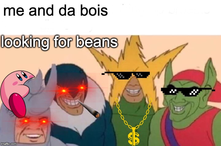 Me And The Boys Meme | me and da bois; looking for beans | image tagged in memes,me and the boys | made w/ Imgflip meme maker