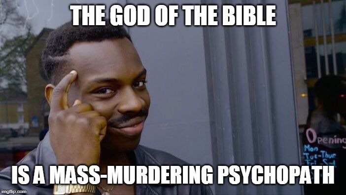So many Bible verses with Yahweh committing evil, so little time | THE GOD OF THE BIBLE; IS A MASS-MURDERING PSYCHOPATH | image tagged in memes,roll safe think about it,god,yahweh,jehovah,allah | made w/ Imgflip meme maker