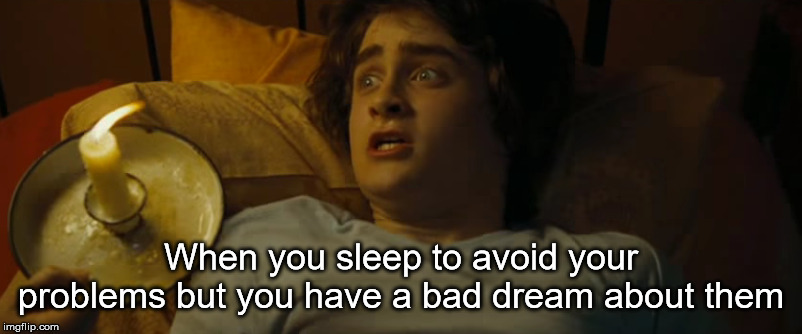 Harry Potter Meme | When you sleep to avoid your problems but you have a bad dream about them | image tagged in harry potter,problems,dream | made w/ Imgflip meme maker