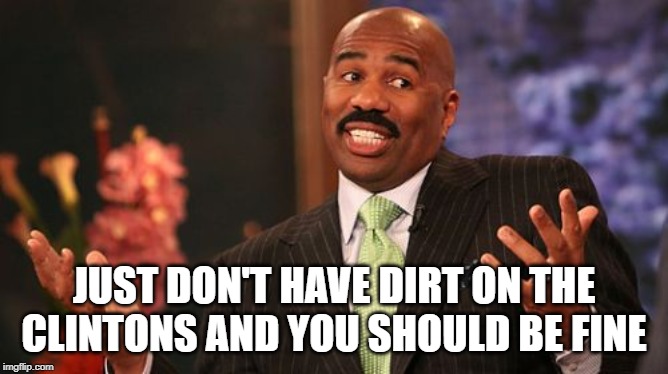 JUST DON'T HAVE DIRT ON THE CLINTONS AND YOU SHOULD BE FINE | image tagged in memes,steve harvey | made w/ Imgflip meme maker