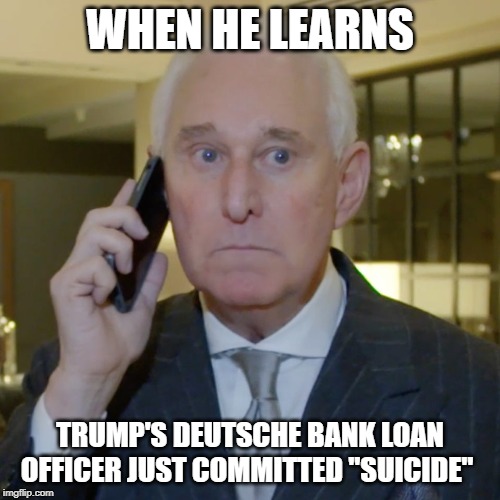 Roger Stone's Face | WHEN HE LEARNS; TRUMP'S DEUTSCHE BANK LOAN OFFICER JUST COMMITTED "SUICIDE" | image tagged in roger stone tweets,trump russia collusion,impeach trump | made w/ Imgflip meme maker