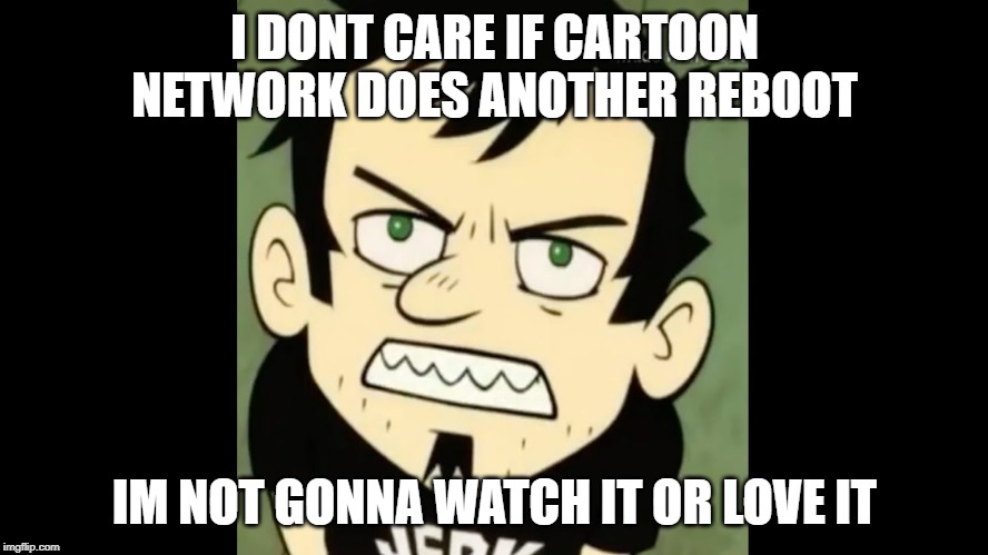 i dont care if cartoon network does another reboot i will hate | I DONT CARE IF CARTOON NETWORK DOES ANOTHER REBOOT; IM NOT GONNA WATCH IT OR LOVE IT | image tagged in i dont care who the irs sends im not gonna pay my taxes | made w/ Imgflip meme maker
