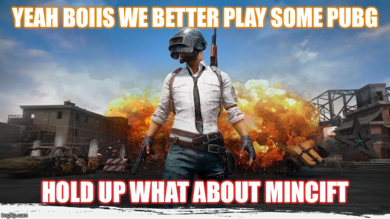 PUBG | YEAH BOIIS WE BETTER PLAY SOME PUBG; HOLD UP WHAT ABOUT MINCIFT | image tagged in pubg | made w/ Imgflip meme maker