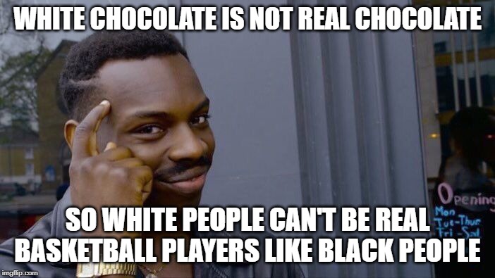 Roll Safe Think About It Meme | WHITE CHOCOLATE IS NOT REAL CHOCOLATE; SO WHITE PEOPLE CAN'T BE REAL BASKETBALL PLAYERS LIKE BLACK PEOPLE | image tagged in memes,roll safe think about it | made w/ Imgflip meme maker