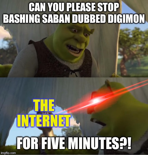Shrek For Five Minutes | CAN YOU PLEASE STOP BASHING SABAN DUBBED DIGIMON; THE INTERNET; FOR FIVE MINUTES?! | image tagged in shrek for five minutes | made w/ Imgflip meme maker