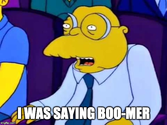Boourns | I WAS SAYING BOO-MER | image tagged in boourns,boomer,okboomer,moleman,millenial,baby boomers | made w/ Imgflip meme maker
