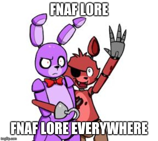 FNaF Hype Everywhere | FNAF LORE FNAF LORE EVERYWHERE | image tagged in fnaf hype everywhere | made w/ Imgflip meme maker
