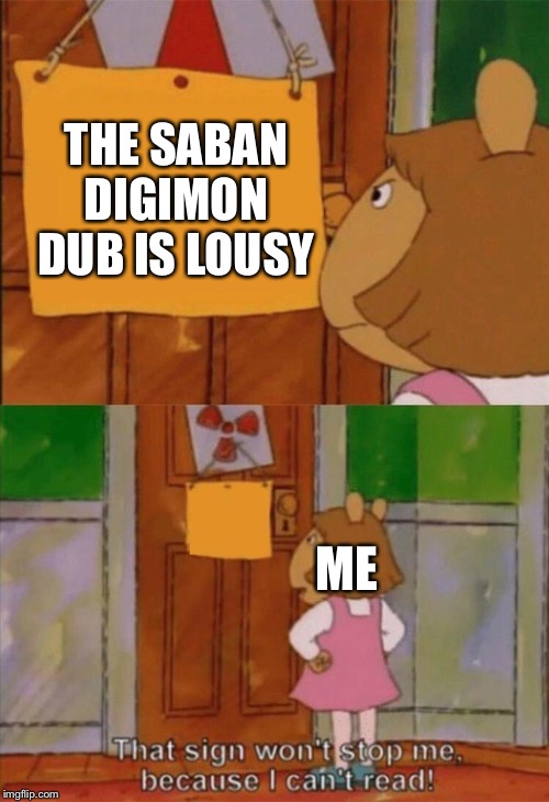 DW Sign Won't Stop Me Because I Can't Read | THE SABAN DIGIMON DUB IS LOUSY; ME | image tagged in dw sign won't stop me because i can't read | made w/ Imgflip meme maker