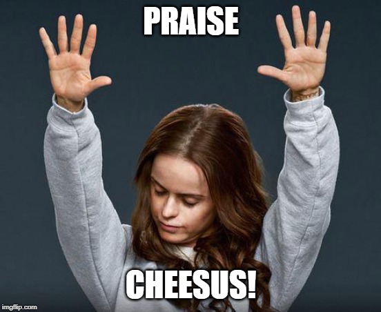Praise the lord | PRAISE CHEESUS! | image tagged in praise the lord | made w/ Imgflip meme maker