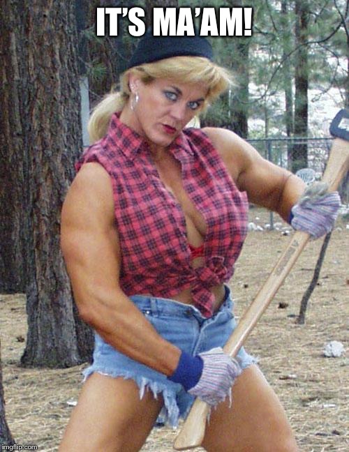 Female Lumberjack | IT’S MA’AM! | image tagged in female lumberjack | made w/ Imgflip meme maker