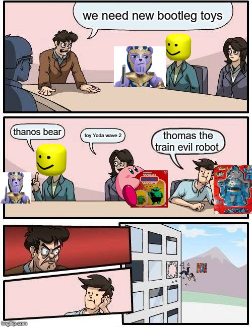bootleg toys (l:o) | we need new bootleg toys; thanos bear; toy Yoda wave 2; thomas the train evil robot | image tagged in memes,boardroom meeting suggestion | made w/ Imgflip meme maker