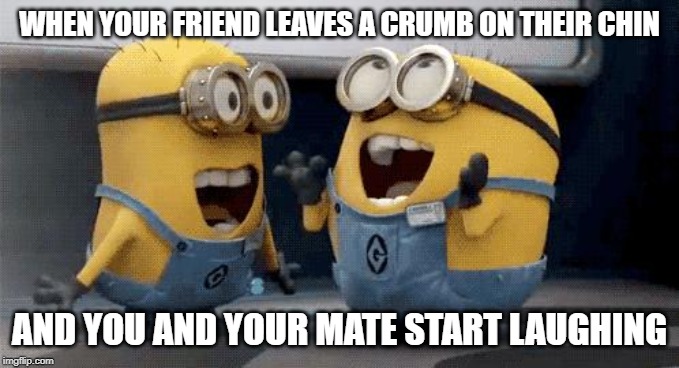 Excited Minions | WHEN YOUR FRIEND LEAVES A CRUMB ON THEIR CHIN; AND YOU AND YOUR MATE START LAUGHING | image tagged in memes,excited minions | made w/ Imgflip meme maker