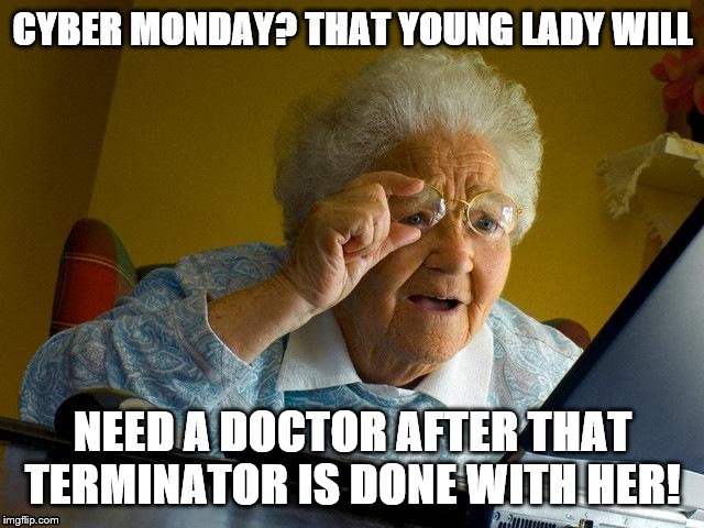 Grandma Finds The Internet Meme | CYBER MONDAY? THAT YOUNG LADY WILL; NEED A DOCTOR AFTER THAT TERMINATOR IS DONE WITH HER! | image tagged in memes,grandma finds the internet | made w/ Imgflip meme maker