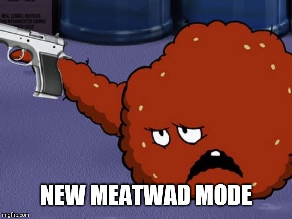 Meatwad with a gun | NEW MEATWAD MODE | image tagged in meatwad with a gun | made w/ Imgflip meme maker