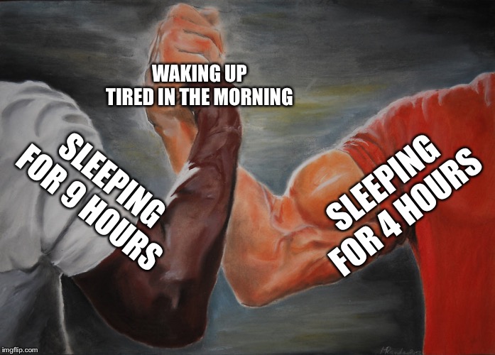 Epic Handshake | WAKING UP TIRED IN THE MORNING; SLEEPING FOR 4 HOURS; SLEEPING FOR 9 HOURS | image tagged in epic handshake | made w/ Imgflip meme maker