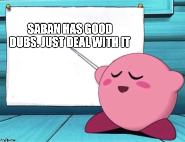Kirby's lesson | SABAN HAS GOOD DUBS. JUST DEAL WITH IT | image tagged in kirby's lesson | made w/ Imgflip meme maker