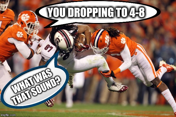 Yeah, boi! | YOU DROPPING TO 4-8; WHAT WAS THAT SOUND? | image tagged in clemson,usc,clemsonbeatsusc,booyah,tigersbeatgamecocks | made w/ Imgflip meme maker