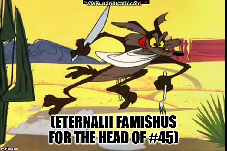 Coyote Scrambled Aches | (ETERNALII FAMISHUS FOR THE HEAD OF #45) | image tagged in coyote scrambled aches | made w/ Imgflip meme maker