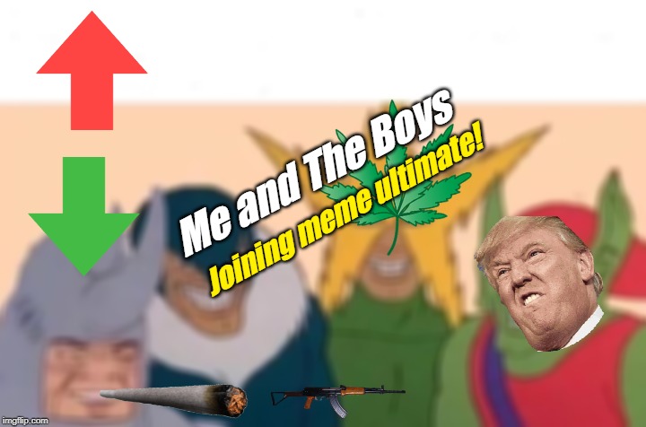 Every Meme is Here! (Part 2: Me and The Boys) | Me and The Boys; Joining meme ultimate! | image tagged in memes,me and the boys,everybody is here | made w/ Imgflip meme maker