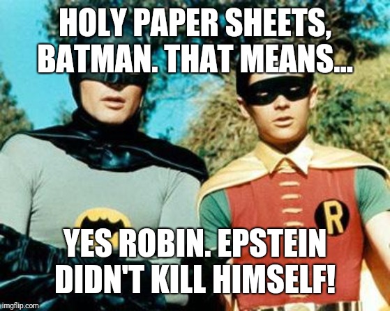 Batman and Robin | HOLY PAPER SHEETS, BATMAN. THAT MEANS... YES ROBIN. EPSTEIN DIDN'T KILL HIMSELF! | image tagged in batman and robin | made w/ Imgflip meme maker