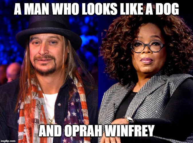 A MAN WHO LOOKS LIKE A DOG; AND OPRAH WINFREY | image tagged in kid rock | made w/ Imgflip meme maker