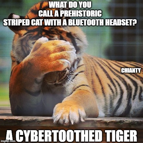 Prehistoric | WHAT DO YOU CALL A PREHISTORIC STRIPED CAT WITH A BLUETOOTH HEADSET? CHIANTY; A CYBERTOOTHED TIGER | image tagged in facepalm tiger | made w/ Imgflip meme maker
