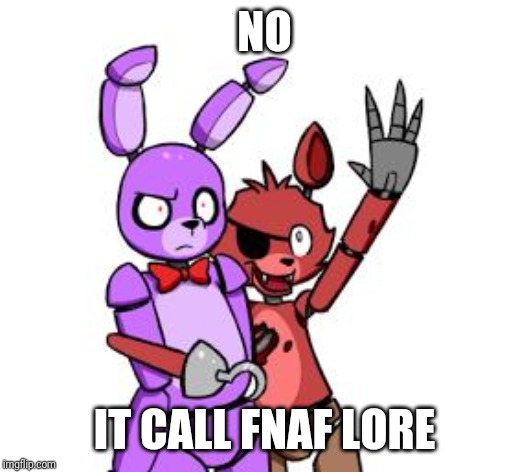 FNaF Hype Everywhere | NO IT CALL FNAF LORE | image tagged in fnaf hype everywhere | made w/ Imgflip meme maker