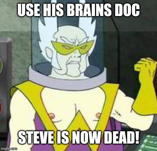Dr weird | USE HIS BRAINS DOC STEVE IS NOW DEAD! | image tagged in dr weird | made w/ Imgflip meme maker