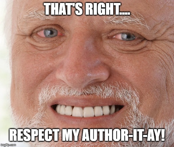 Hide the Pain Harold | THAT'S RIGHT.... RESPECT MY AUTHOR-IT-AY! | image tagged in hide the pain harold | made w/ Imgflip meme maker