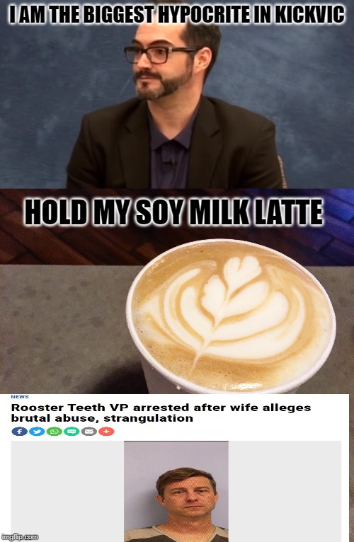 The Biggest Abuser | I AM THE BIGGEST HYPOCRITE IN KICKVIC; HOLD MY SOY MILK LATTE | image tagged in animegate,weebwars,ron toye,rooster teeth,hypocrisy,hypocrites | made w/ Imgflip meme maker