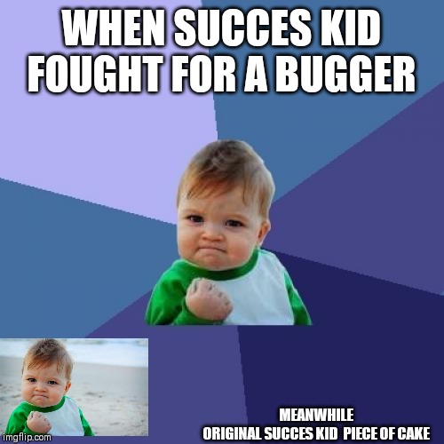 Success Kid Meme | WHEN SUCCES KID FOUGHT FOR A BUGGER; MEANWHILE ORIGINAL SUCCES KID  PIECE OF CAKE | image tagged in memes,success kid | made w/ Imgflip meme maker