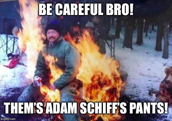 LIGAF | BE CAREFUL BRO! THEM’S ADAM SCHIFF’S PANTS! | image tagged in memes,ligaf | made w/ Imgflip meme maker