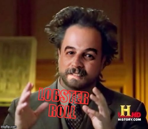 LOBSTER ROLL | image tagged in ancient aliens harget | made w/ Imgflip meme maker