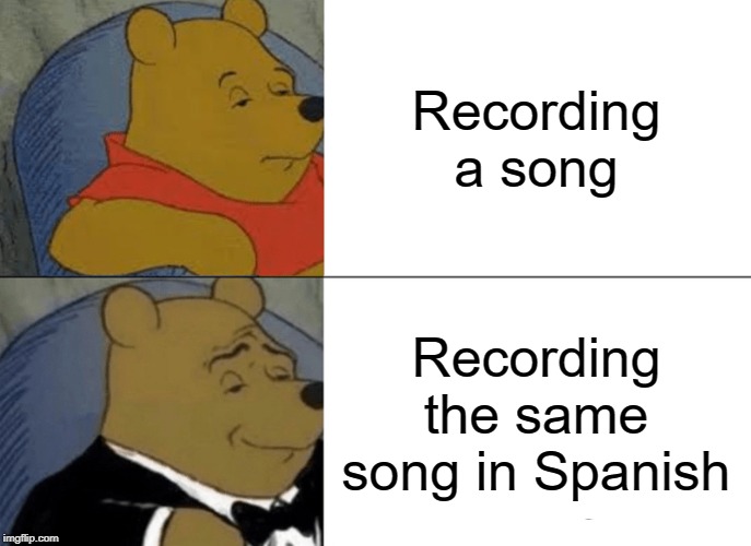 Tuxedo Winnie The Pooh Meme | Recording a song; Recording the same song in Spanish | image tagged in memes,tuxedo winnie the pooh | made w/ Imgflip meme maker