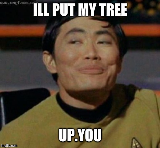 sulu | ILL PUT MY TREE UP.YOU | image tagged in sulu | made w/ Imgflip meme maker