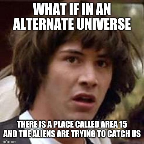 Conspiracy Keanu Meme | WHAT IF IN AN ALTERNATE UNIVERSE; THERE IS A PLACE CALLED AREA 15 AND THE ALIENS ARE TRYING TO CATCH US | image tagged in memes,conspiracy keanu | made w/ Imgflip meme maker