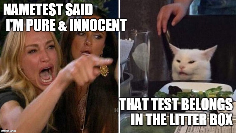 Woman yelling at white cat | NAMETEST SAID
 I'M PURE & INNOCENT; THAT TEST BELONGS
IN THE LITTER BOX | image tagged in woman yelling at white cat | made w/ Imgflip meme maker