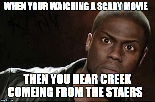 Kevin Hart Meme | WHEN YOUR WAICHING A SCARY MOVIE; THEN YOU HEAR CREEK COMEING FROM THE STAERS | image tagged in memes,kevin hart | made w/ Imgflip meme maker