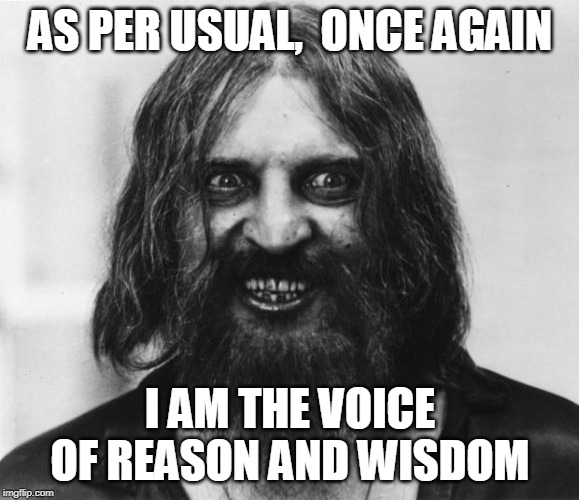 Crazy Looking Man | AS PER USUAL,  ONCE AGAIN; I AM THE VOICE OF REASON AND WISDOM | image tagged in crazy looking man | made w/ Imgflip meme maker