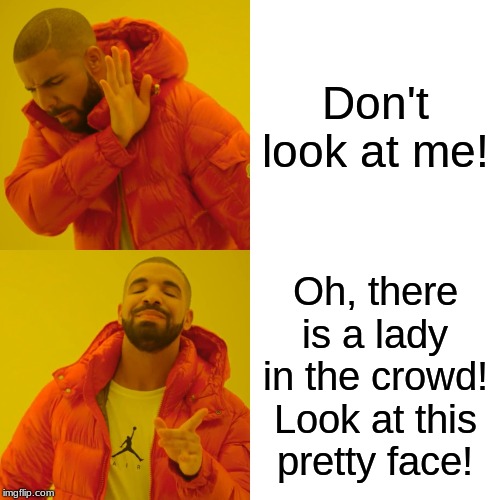 Drake Hotline Bling Meme | Don't look at me! Oh, there is a lady in the crowd! Look at this pretty face! | image tagged in memes,drake hotline bling | made w/ Imgflip meme maker