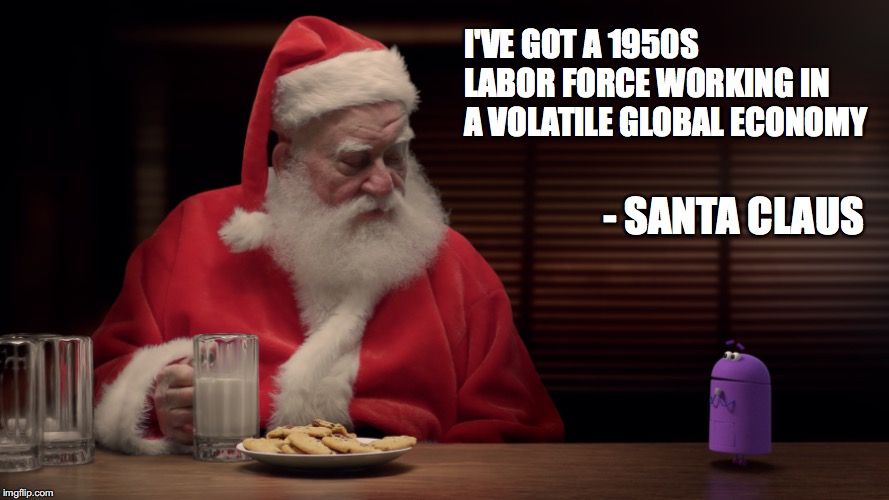 Santa's Labor Force | I'VE GOT A 1950S LABOR FORCE WORKING IN A VOLATILE GLOBAL ECONOMY; - SANTA CLAUS | image tagged in storybots,santa claus,globalism,china,christmas,labor | made w/ Imgflip meme maker